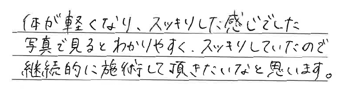 体が軽くなり、スッキリした感じでした。写真で見るとわかりやすく、スッキリしていたので継続的に施術していただきたいなと思います。