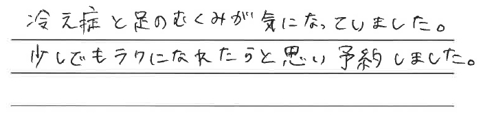 冷え性と足のむくみが気になっていました。少しでもラクになれたと思い予約しました。