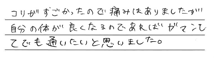 コリがすごかったので痛みがありましたが、自分の体が良くなるのであればガマンしてでも通いたいと思いました。